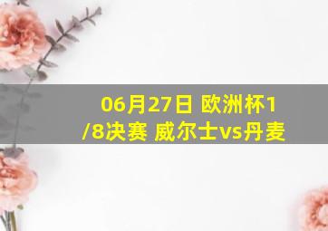 06月27日 欧洲杯1/8决赛 威尔士vs丹麦